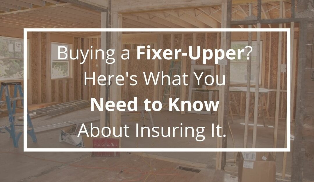 Buying a Fixer-Upper? Here’s What You Need to Know About Insuring It.  