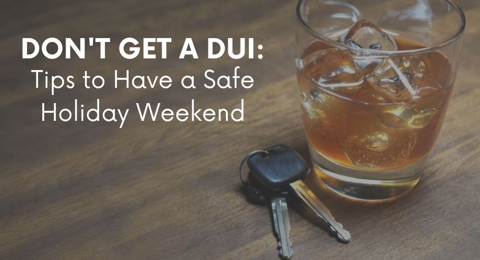 Don’t Get a DUI: Tips to Have a Safe Holiday Weekend