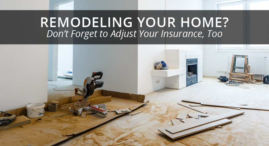 Remodeling Your Home? Don’t Forget to Adjust Your Insurance, Too