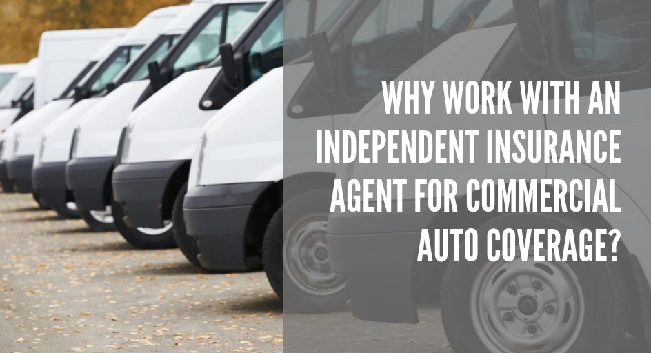 WHY WORK WITH AN INDEPENDENT INSURANCE AGENT FOR COMMERCIAL AUTO COVERAGE? 